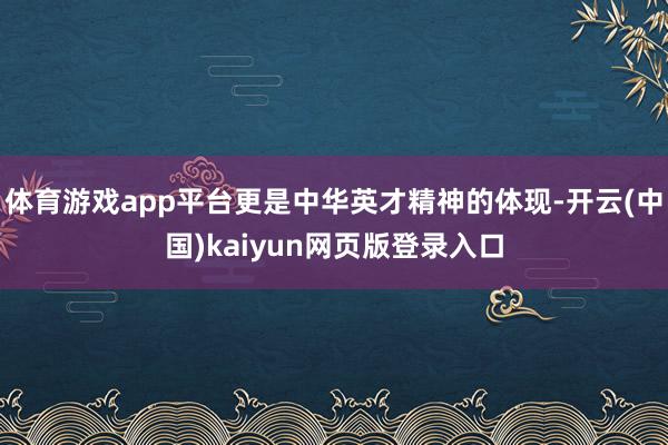 体育游戏app平台更是中华英才精神的体现-开云(中国)kaiyun网页版登录入口